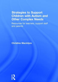 Title: Strategies to Support Children with Autism and Other Complex Needs: Resources for teachers, support staff and parents / Edition 1, Author: Christine Macintyre