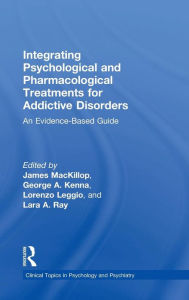 Title: Integrating Psychological and Pharmacological Treatments for Addictive Disorders: An Evidence-Based Guide / Edition 1, Author: James MacKillop