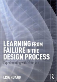 Title: Learning from Failure in the Design Process: Experimenting with Materials / Edition 1, Author: Lisa Huang