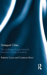 Title: Unequal Cities: The Challenge of Post-Industrial Transition in Times of Austerity / Edition 1, Author: Roberta Cucca