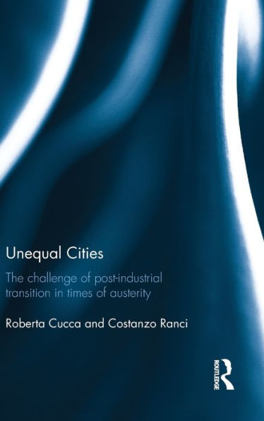 Unequal Cities: The Challenge of Post-Industrial Transition in Times of Austerity / Edition 1