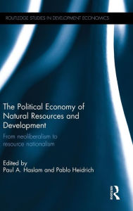Title: The Political Economy of Natural Resources and Development: From neoliberalism to resource nationalism / Edition 1, Author: Paul A. Haslam