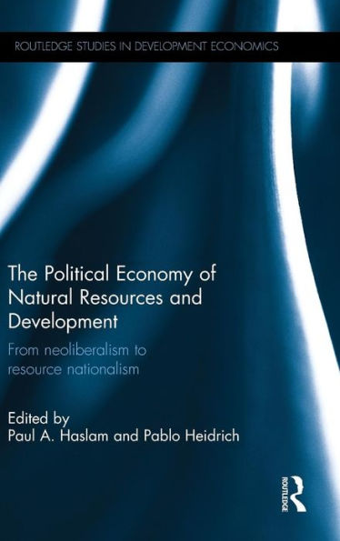 The Political Economy of Natural Resources and Development: From neoliberalism to resource nationalism / Edition 1