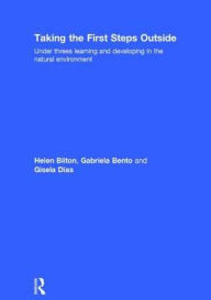 Title: Taking the First Steps Outside: Under threes learning and developing in the natural environment / Edition 1, Author: Helen Bilton