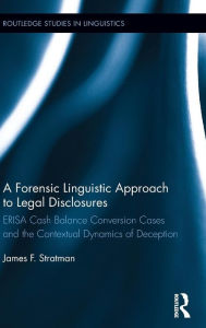 Title: A Forensic Linguistic Approach to Legal Disclosures: ERISA Cash Balance Conversion Cases and the Contextual Dynamics of Deception / Edition 1, Author: James Stratman