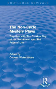 Title: The Non-Cycle Mystery Plays: Together with 'The Croxton Play of the Sacrament' and 'The Pride of Life' / Edition 1, Author: Osborn Waterhouse