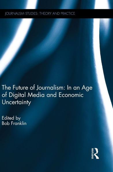 The Future of Journalism: In an Age of Digital Media and Economic Uncertainty