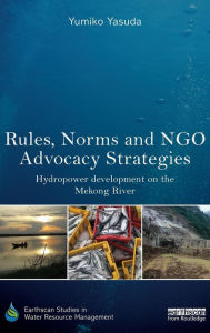 Title: Rules, Norms and NGO Advocacy Strategies: Hydropower Development on the Mekong River / Edition 1, Author: Yumiko Yasuda