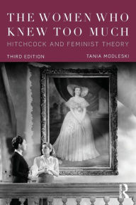 Title: The Women Who Knew Too Much: Hitchcock and Feminist Theory / Edition 3, Author: Tania Modleski