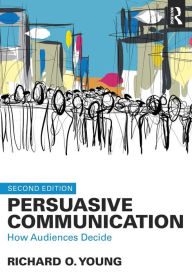 Title: Persuasive Communication: How Audiences Decide / Edition 2, Author: Richard Young