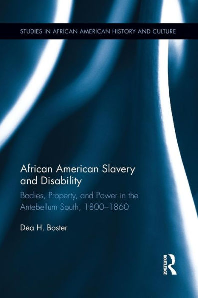 African American Slavery and Disability: Bodies, Property Power the Antebellum South, 1800-1860