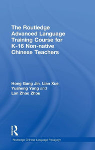 Title: The Routledge Advanced Language Training Course for K-16 Non-native Chinese Teachers / Edition 1, Author: Hong Gang Jin