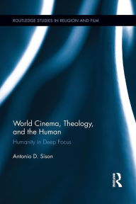 Title: World Cinema, Theology, and the Human: Humanity in Deep Focus, Author: Antonio Sison