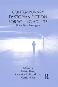 Title: Contemporary Dystopian Fiction for Young Adults: Brave New Teenagers, Author: Balaka Basu