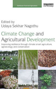 Title: Climate Change and Agricultural Development: Improving Resilience through Climate Smart Agriculture, Agroecology and Conservation / Edition 1, Author: Udaya Sekhar Nagothu