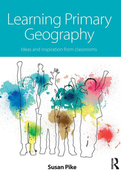 Learning Primary Geography: Ideas and inspiration from classrooms / Edition 1
