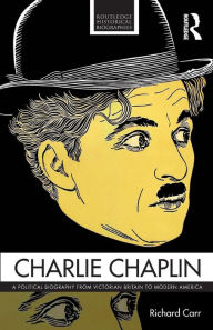 Title: Charlie Chaplin: A Political Biography from Victorian Britain to Modern America / Edition 1, Author: Richard Carr