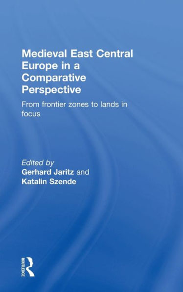 Medieval East Central Europe in a Comparative Perspective: From Frontier Zones to Lands in Focus / Edition 1