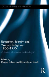 Title: Education, Identity and Women Religious, 1800-1950: Convents, classrooms and colleges / Edition 1, Author: Deirdre Raftery