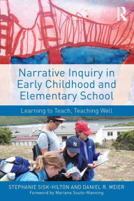Title: Narrative Inquiry in Early Childhood and Elementary School: Learning to Teach, Teaching Well / Edition 1, Author: Stephanie Sisk-Hilton