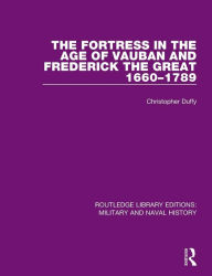 Title: The Fortress in the Age of Vauban and Frederick the Great 1660-1789 / Edition 1, Author: Christopher Duffy