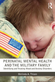 Title: Perinatal Mental Health and the Military Family: Identifying and Treating Mood and Anxiety Disorders, Author: Melinda A. Thiam