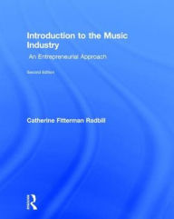 Title: Introduction to the Music Industry: An Entrepreneurial Approach, Second Edition / Edition 2, Author: Catherine Fitterman Radbill