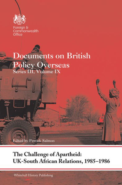 The Challenge of Apartheid: UK-South African Relations, 1985-1986: Documents on British Policy Overseas. Series III, Volume IX / Edition 1