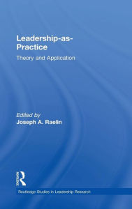 Title: Leadership-as-Practice: Theory and Application / Edition 1, Author: Joseph Raelin