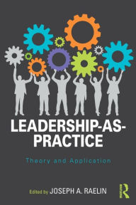 Title: Leadership-as-Practice: Theory and Application / Edition 1, Author: Joseph Raelin