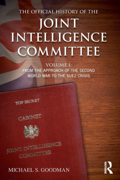 the Official History of Joint Intelligence Committee: Volume I: From Approach Second World War to Suez Crisis