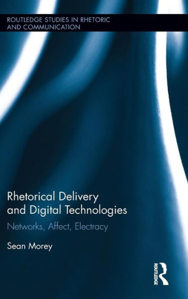 Rhetorical Delivery and Digital Technologies: Networks, Affect, Electracy / Edition 1