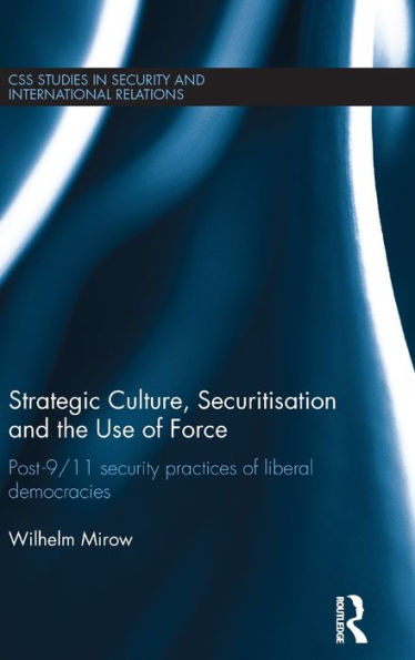 Strategic Culture, Securitisation and the Use of Force: Post-9/11 Security Practices of Liberal Democracies / Edition 1