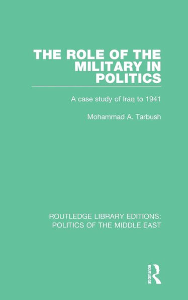 The Role of the Military in Politics: A Case Study of Iraq to 1941 / Edition 1