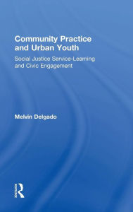 Title: Community Practice and Urban Youth: Social Justice Service-Learning and Civic Engagement / Edition 1, Author: Melvin Delgado