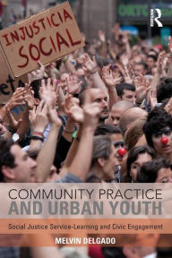 Title: Community Practice and Urban Youth: Social Justice Service-Learning and Civic Engagement, Author: Melvin Delgado