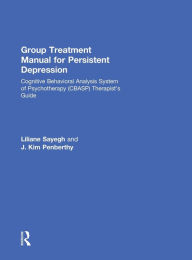 Title: Group Treatment Manual for Persistent Depression: Cognitive Behavioral Analysis System of Psychotherapy (CBASP) Therapist's Guide / Edition 1, Author: Liliane Sayegh