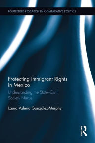 Title: Protecting Immigrant Rights in Mexico: Understanding the State-Civil Society Nexus, Author: Laura Valeria González-Murphy