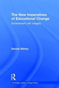 Title: The New Imperatives of Educational Change: Achievement with Integrity / Edition 1, Author: Dennis Shirley