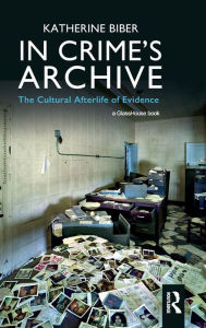 Title: In Crime's Archive: The Cultural Afterlife of Evidence, Author: Katherine Biber