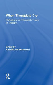 Title: When Therapists Cry: Reflections on Therapists' Tears in Therapy / Edition 1, Author: Amy Blume-Marcovici