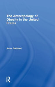 Title: The Anthropology of Obesity in the United States / Edition 1, Author: Anna  Bellisari