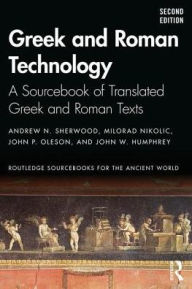 Title: Greek and Roman Technology: A Sourcebook of Translated Greek and Roman Texts / Edition 2, Author: Andrew N. Sherwood