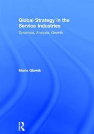 Title: Global Strategy in the Service Industries: Dynamics, Analysis, Growth, Author: Mario Glowik