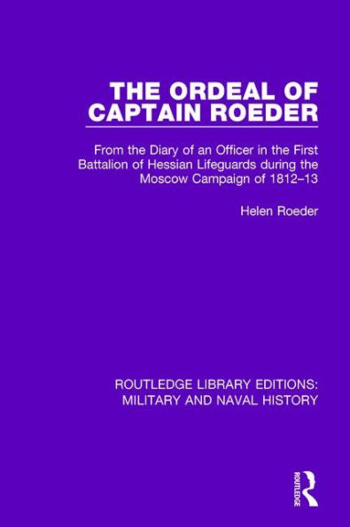 the Ordeal of Captain Roeder: From Diary an Officer First Battalion Hessian Lifeguards During Moscow Campaign 1812-13