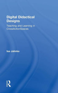 Title: Digital Didactical Designs: Teaching and Learning in CrossActionSpaces / Edition 1, Author: Isa Jahnke