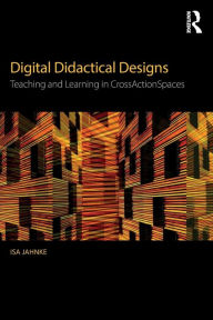 Title: Digital Didactical Designs: Teaching and Learning in CrossActionSpaces / Edition 1, Author: Isa Jahnke