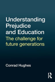 Title: Understanding Prejudice and Education: The challenge for future generations / Edition 1, Author: Conrad Hughes