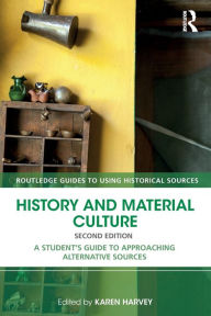 Title: History and Material Culture: A Student's Guide to Approaching Alternative Sources, Author: Karen Harvey