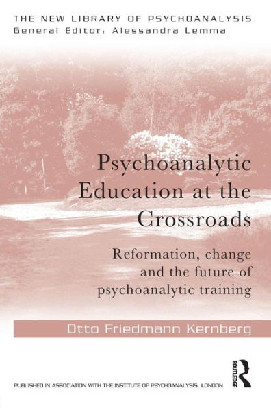 Psychoanalytic Education at the Crossroads: Reformation, change and the future of psychoanalytic training / Edition 1